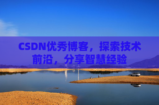 CSDN优秀博客,探索技术前沿,分享智慧经验